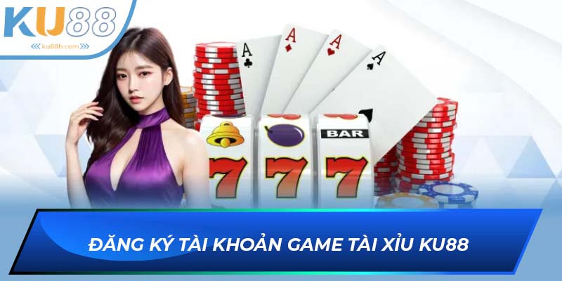 Đăng ký tài khoản game Tài xỉu KU88