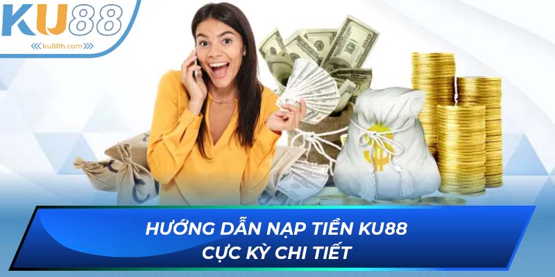 Hướng dẫn nạp tiền KU88 chi tiết từ nhà cái