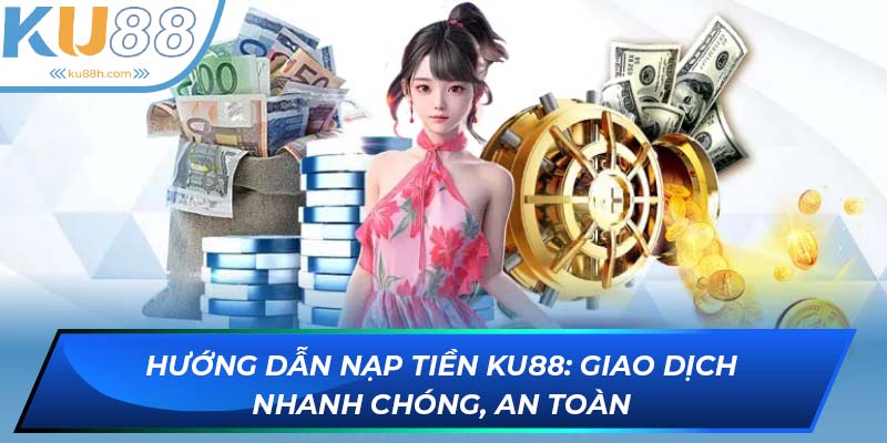 Nạp tiền KU88 đơn giản với những hướng dẫn chi tiết từ hệ thống