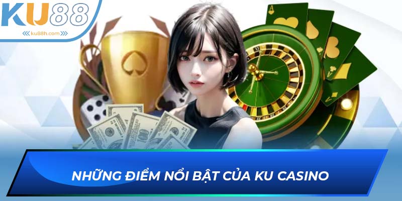Ku Casino sở hữu những ưu điểm vượt trội bất ngờ